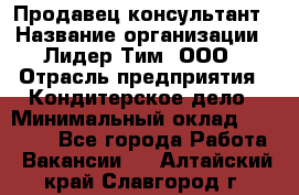 Продавец-консультант › Название организации ­ Лидер Тим, ООО › Отрасль предприятия ­ Кондитерское дело › Минимальный оклад ­ 26 000 - Все города Работа » Вакансии   . Алтайский край,Славгород г.